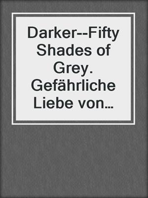 cover image of Darker--Fifty Shades of Grey. Gefährliche Liebe von Christian selbst erzählt