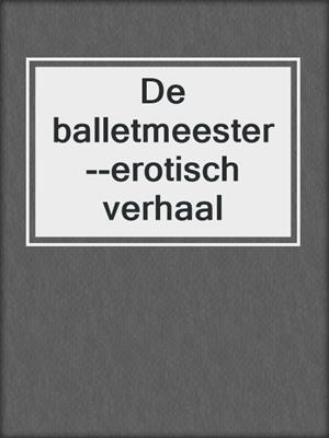 cover image of De balletmeester--erotisch verhaal