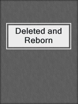 cover image of Deleted and Reborn