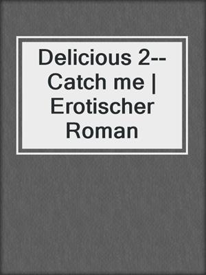 Delicious 2--Catch me | Erotischer Roman