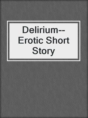 Delirium--Erotic Short Story