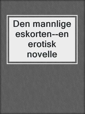 cover image of Den mannlige eskorten--en erotisk novelle
