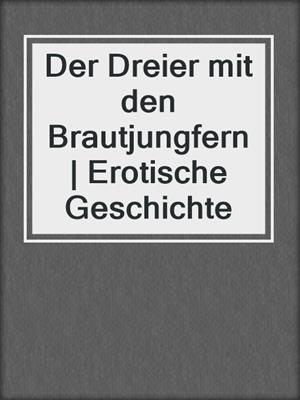 cover image of Der Dreier mit den Brautjungfern | Erotische Geschichte