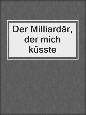 cover image of Der Milliardär, der mich küsste