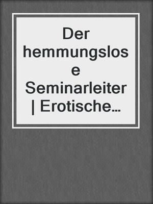 cover image of Der hemmungslose Seminarleiter | Erotische Geschichte