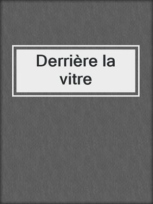 cover image of Derrière la vitre