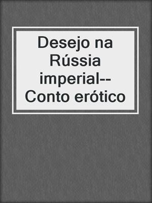 cover image of Desejo na Rússia imperial--Conto erótico