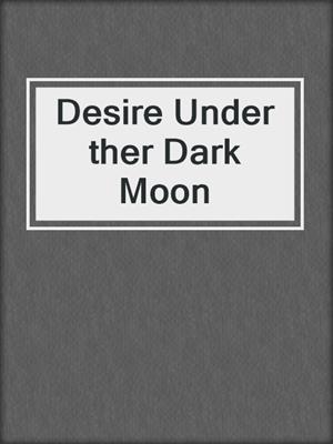cover image of Desire Under ther Dark Moon