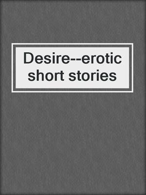 cover image of Desire--erotic short stories
