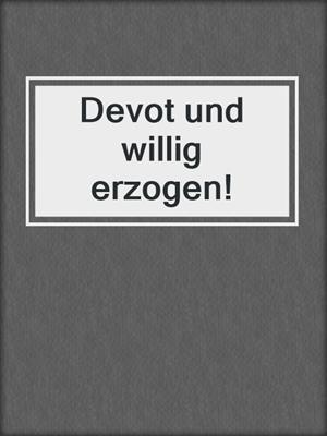 cover image of Devot und willig erzogen!