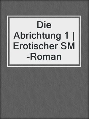 cover image of Die Abrichtung 1 | Erotischer SM-Roman