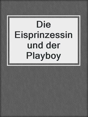 cover image of Die Eisprinzessin und der Playboy
