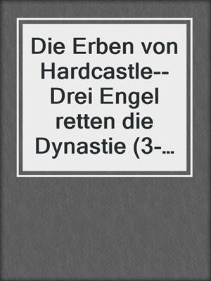 cover image of Die Erben von Hardcastle--Drei Engel retten die Dynastie (3-teilige Miniserie)