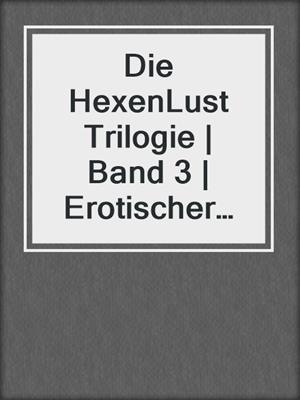 cover image of Die HexenLust Trilogie | Band 3 | Erotischer Fantasy Roman