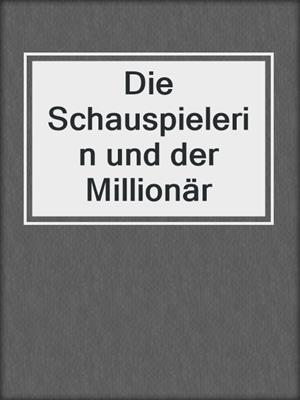 cover image of Die Schauspielerin und der Millionär