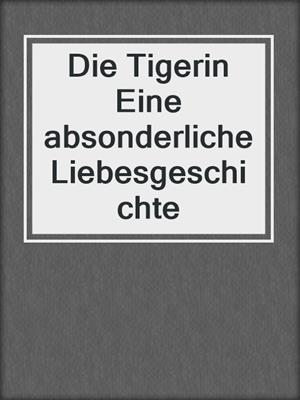 cover image of Die Tigerin Eine absonderliche Liebesgeschichte