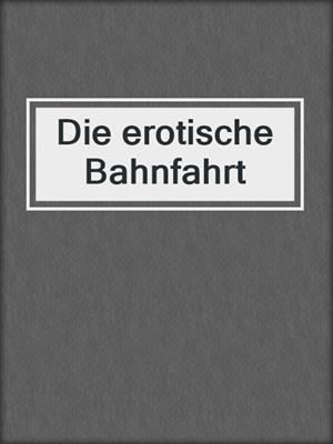 cover image of Die erotische Bahnfahrt