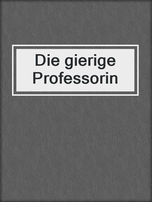 cover image of Die gierige Professorin