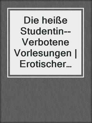 cover image of Die heiße Studentin--Verbotene Vorlesungen | Erotischer Roman