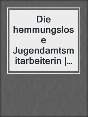 cover image of Die hemmungslose Jugendamtsmitarbeiterin | Erotische Geschichte