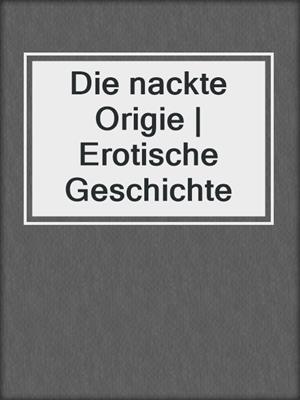 cover image of Die nackte Origie | Erotische Geschichte