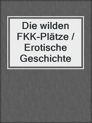 cover image of Die wilden FKK-Plätze / Erotische Geschichte