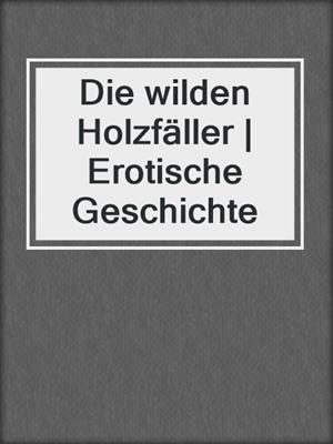 cover image of Die wilden Holzfäller | Erotische Geschichte
