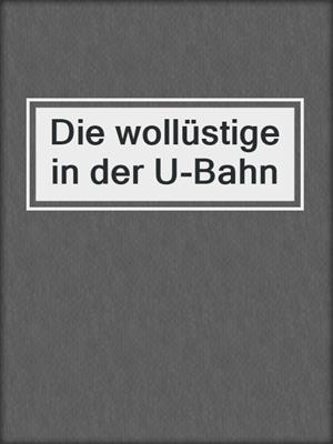 cover image of Die wollüstige in der U-Bahn