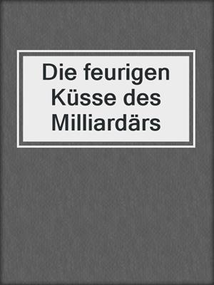 cover image of Die feurigen Küsse des Milliardärs