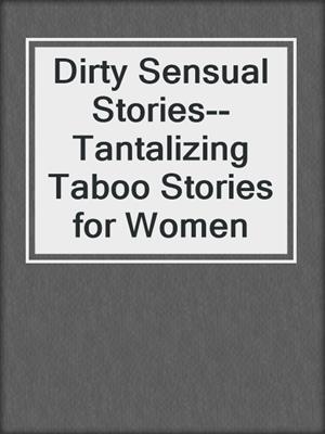 cover image of Dirty Sensual Stories--Tantalizing Taboo Stories for Women