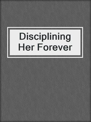 cover image of Disciplining Her Forever