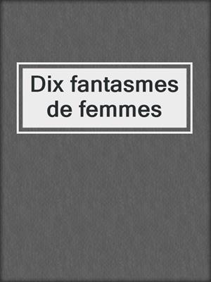 cover image of Dix fantasmes de femmes
