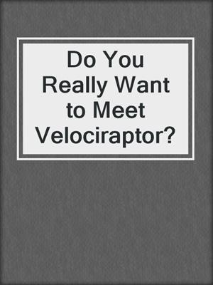 Do You Really Want to Meet Velociraptor?