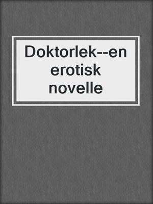 cover image of Doktorlek--en erotisk novelle