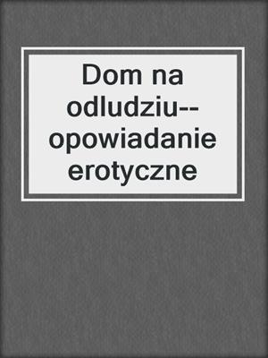 cover image of Dom na odludziu--opowiadanie erotyczne