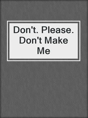 cover image of Don't. Please. Don't Make Me
