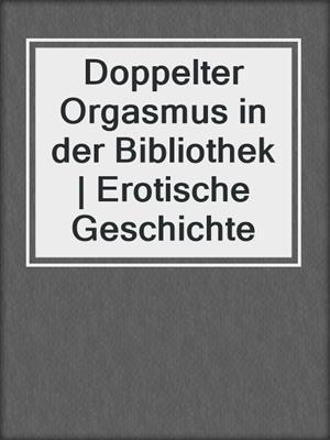 cover image of Doppelter Orgasmus in der Bibliothek | Erotische Geschichte