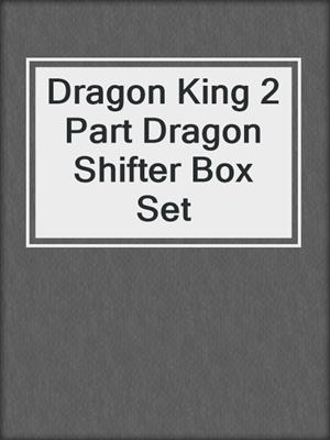 cover image of Dragon King 2 Part Dragon Shifter Box Set