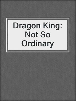 cover image of Dragon King: Not So Ordinary