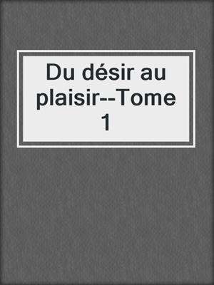 cover image of Du désir au plaisir--Tome 1