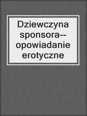 cover image of Dziewczyna sponsora--opowiadanie erotyczne