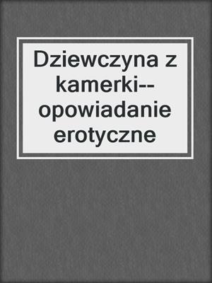 cover image of Dziewczyna z kamerki--opowiadanie erotyczne