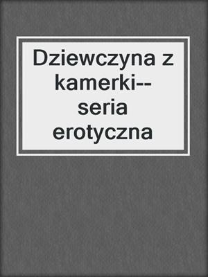 cover image of Dziewczyna z kamerki--seria erotyczna