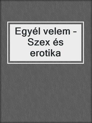 cover image of Egyél velem – Szex és erotika