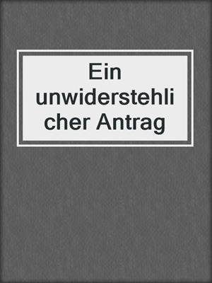 cover image of Ein unwiderstehlicher Antrag