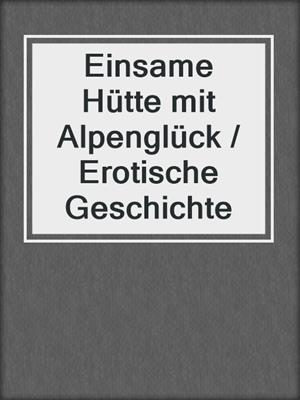 cover image of Einsame Hütte mit Alpenglück / Erotische Geschichte
