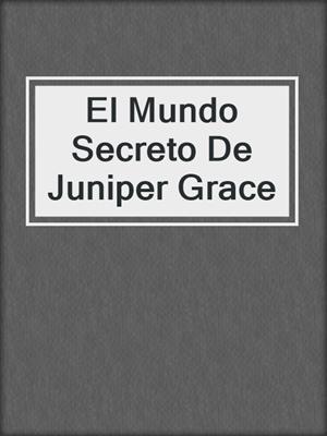 cover image of El Mundo Secreto De Juniper Grace
