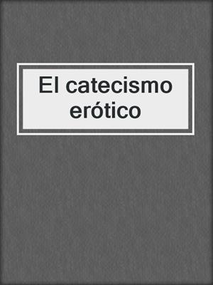 cover image of El catecismo erótico