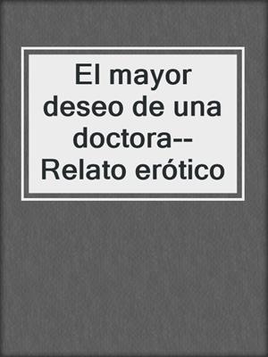cover image of El mayor deseo de una doctora--Relato erótico