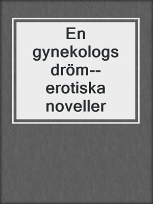 cover image of En gynekologs dröm--erotiska noveller